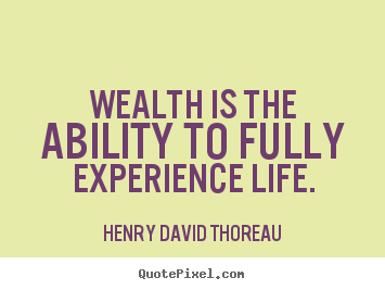 Henry David Thoreau poster quotes - Wealth is the ability to fully experience life. - Life quote