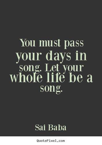 Life quotes - You must pass your days in song. let your whole life be a song.
