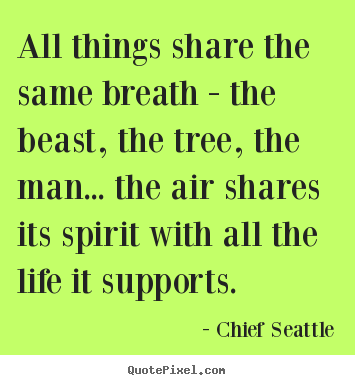 Quotes about life - All things share the same breath - the beast, the..