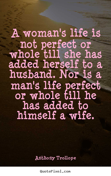 Quotes about life - A woman's life is not perfect or whole till she has added herself..