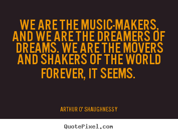 Arthur O' Shaughnessy picture quotes - We are the music-makers, and we are the dreamers.. - Life quotes