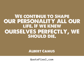 Quotes about life - We continue to shape our personality all our life...