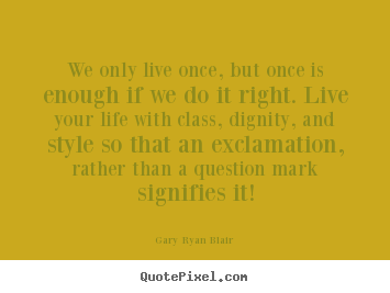 Gary Ryan Blair picture quotes - We only live once, but once is enough if we do it right... - Life quotes