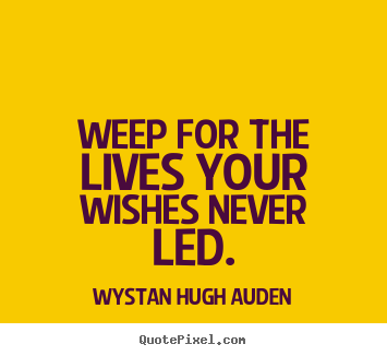 Quotes about life - Weep for the lives your wishes never led.