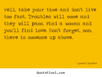Quotes about life - Well, take your time and don't live too..