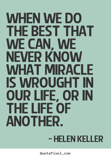 Helen Keller picture sayings - When we do the best that we can, we never know what miracle is wrought.. - Life quote