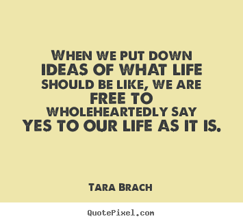 Quotes about life - When we put down ideas of what life should..