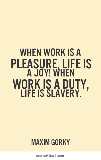 Make personalized picture quotes about life - When work is a pleasure, life is a joy! when work is a..
