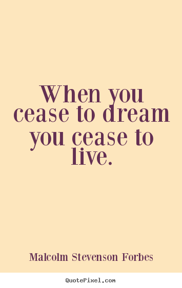 Life quotes - When you cease to dream you cease to live.