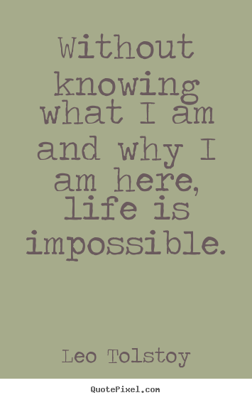 Leo Tolstoy picture quotes - Without knowing what i am and why i am here, life is.. - Life quotes