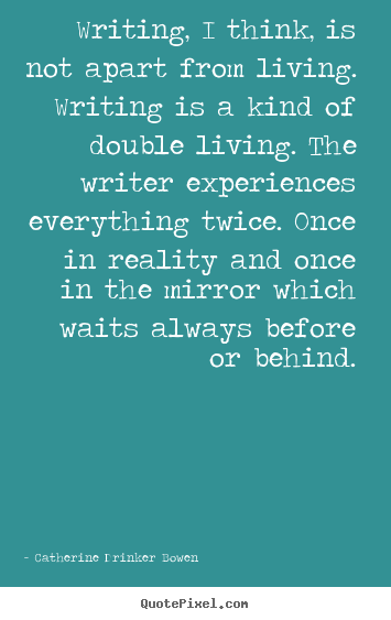 Catherine Drinker Bowen picture quotes - Writing, i think, is not apart from living... - Life quote