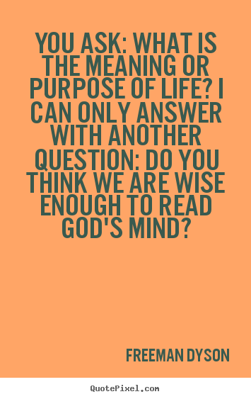 Make personalized picture quotes about life - You ask: what is the meaning or purpose of life? i can only answer with..