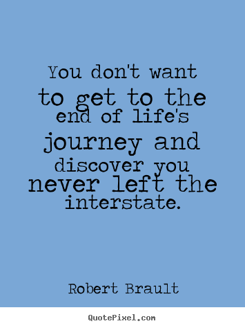 Life quote - You don't want to get to the end of life's journey and discover..