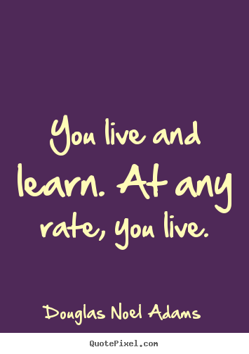 Douglas Noel Adams pictures sayings - You live and learn. at any rate, you live. - Life quotes