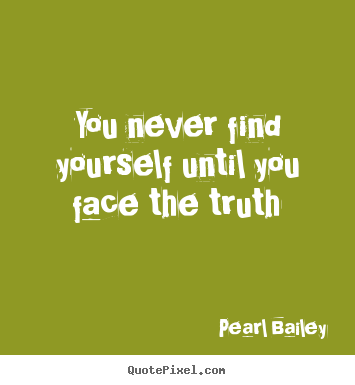 You never find yourself until you face the truth Pearl Bailey famous life quotes
