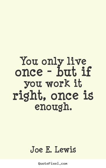 Joe E. Lewis picture quotes - You only live once - but if you work it right, once.. - Life quotes