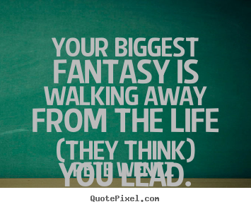 Quotes about life - Your biggest fantasy is walking away from..