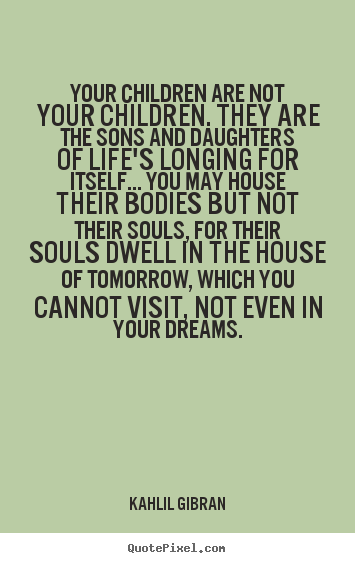Quotes about life - Your children are not your children. they are the sons and..