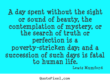 Sayings about life - A day spent without the sight or sound of beauty,..