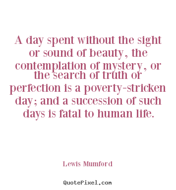 Life quote - A day spent without the sight or sound of beauty, the contemplation..