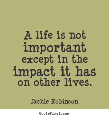 Create graphic picture quotes about life - A life is not important except in the impact it..