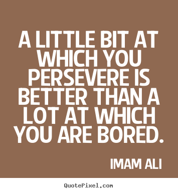 Quotes about life - A little bit at which you persevere is better than a lot..