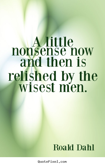 Life quote - A little nonsense now and then is relished by the wisest men.