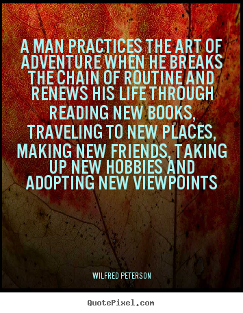 A man practices the art of adventure when he breaks the.. Wilfred Peterson greatest life quotes