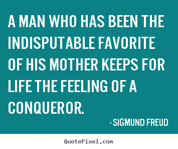 Quotes about life - A man who has been the indisputable favorite of his mother..