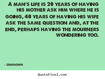 Life quotes - A man's life is 20 years of having his mother..
