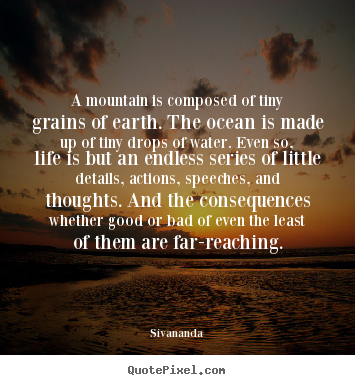 Life quotes - A mountain is composed of tiny grains of earth. the ocean is..