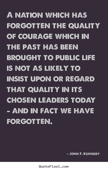 A nation which has forgotten the quality of courage which.. John F. Kennedy popular life quote