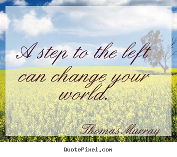 A step to the left can change your world. Thomas Murray best life quotes