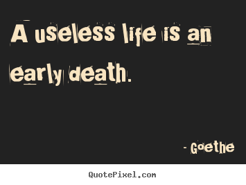 Life quotes - A useless life is an early death.
