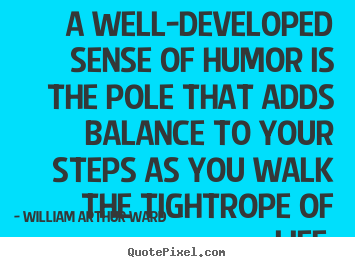 William Arthur Ward picture quotes - A well-developed sense of humor is the pole that adds balance to.. - Life quotes