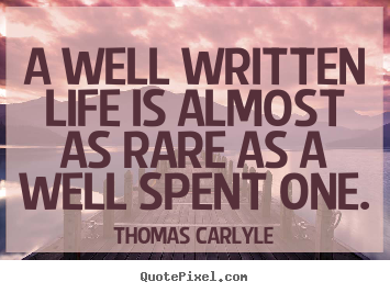 A well written life is almost as rare as a well spent one. Thomas Carlyle popular life quotes