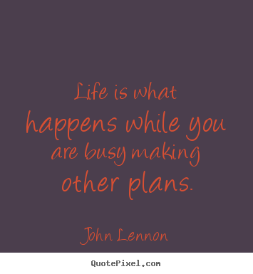 Life quotes - Life is what happens while you are busy making..