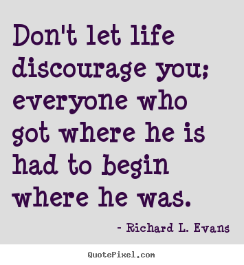 Quotes about life - Don't let life discourage you; everyone who got where..