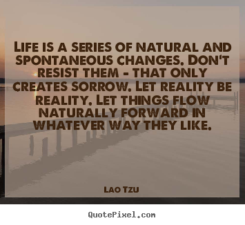 Life quote - Life is a series of natural and spontaneous changes. don't resist..