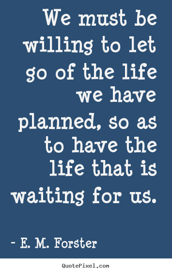 Design custom picture quote about life - We must be willing to let go of the life we have planned,..