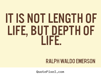 Quote about life - It is not length of life, but depth of life.