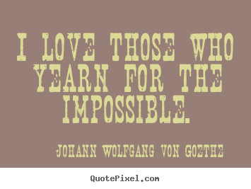How to make picture quotes about life - I love those who yearn for the impossible.