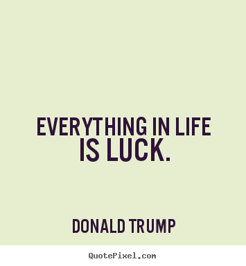 Quotes about life - Everything in life is luck.
