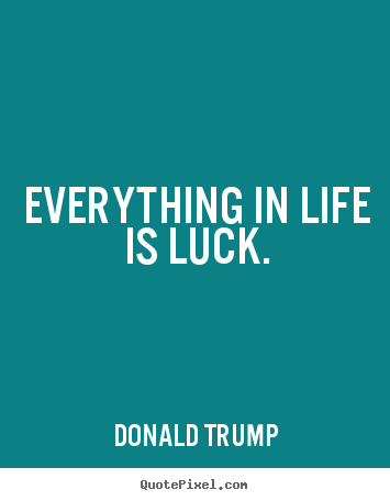 Life quotes - Everything in life is luck.