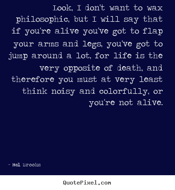 Life quote - Look, i don't want to wax philosophic, but i will say that if you're..