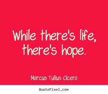 Marcus Tullius Cicero picture quotes - While there's life, there's hope. - Life quote
