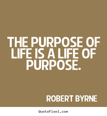 How to make picture quotes about life - The purpose of life is a life of purpose.