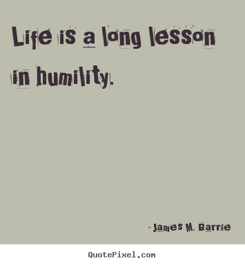 James M. Barrie picture quotes - Life is a long lesson in humility. - Life quotes