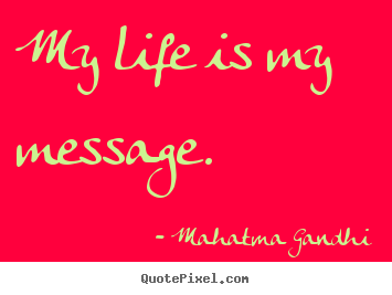 Life quote - My life is my message.