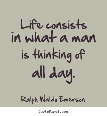 Quote about life - Life consists in what a man is thinking of all day.